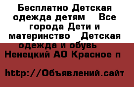 Бесплатно Детская одежда детям  - Все города Дети и материнство » Детская одежда и обувь   . Ненецкий АО,Красное п.